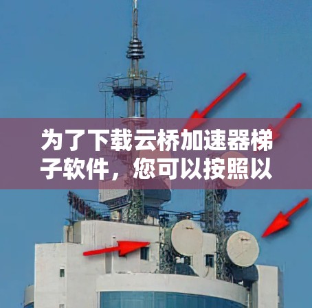 为了下载云桥加速器梯子软件,您可以按照以下步骤进行 为了下载云桥加速器梯子软件,您可以按照以下步骤进行