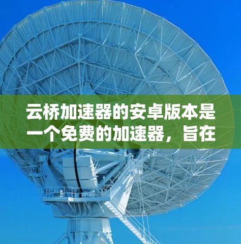 云桥加速器的安卓版本是一个免费的加速器,旨在帮助用户在安卓系统上加速自动驾驶汽车。以下是对该安卓版本的详细介绍 云桥加速器的安卓版本是一个免费的加速器,旨在帮助用户在安卓系统上加速自动驾驶汽车。以下是对该安卓版本的详细介绍