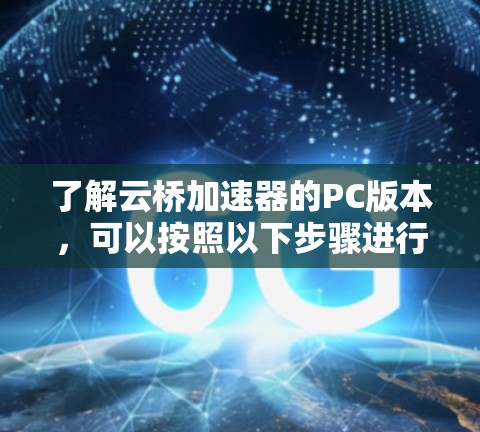 了解云桥加速器的PC版本,可以按照以下步骤进行 了解云桥加速器的PC版本,可以按照以下步骤进行