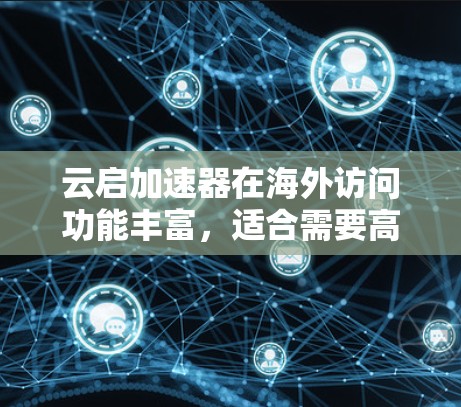 云启加速器在海外访问功能丰富，适合需要高效访问的不同网络环境。以下是详细介绍