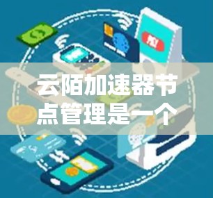 云陌加速器节点管理是一个复杂但重要的功能,旨在优化网页加载性能。以下是对云陌加速器节点管理的详细总结 云陌加速器节点管理是一个复杂但重要的功能,旨在优化网页加载性能。以下是对云陌加速器节点管理的详细总结