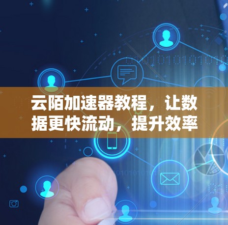 云陌加速器教程，让数据更快流动，提升效率！