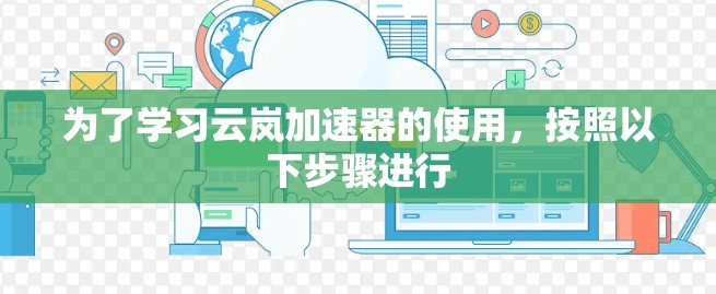 为了学习云岚加速器的使用,按照以下步骤进行 为了学习云岚加速器的使用,按照以下步骤进行