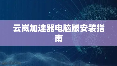 云岚加速器电脑版安装指南