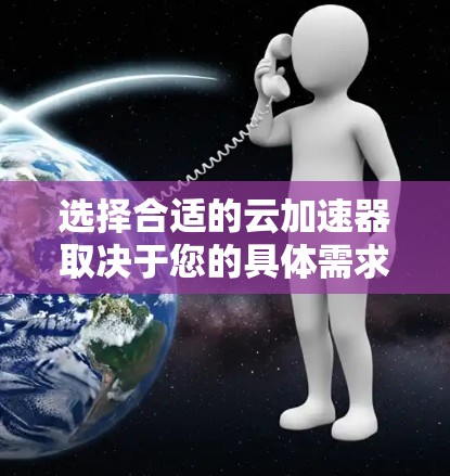 选择合适的云加速器取决于您的具体需求和使用场景。以下是一些综合考虑的因素和推荐工具 选择合适的云加速器取决于您的具体需求和使用场景。以下是一些综合考虑的因素和推荐工具