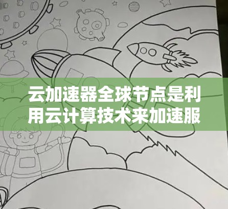 云加速器全球节点是利用云计算技术来加速服务器加速服务的平台,以提升用户体验。以下是一些主要的云加速器平台及其特点 云加速器全球节点是利用云计算技术来加速服务器加速服务的平台,以提升用户体验。以下是一些主要的云加速器平台及其特点