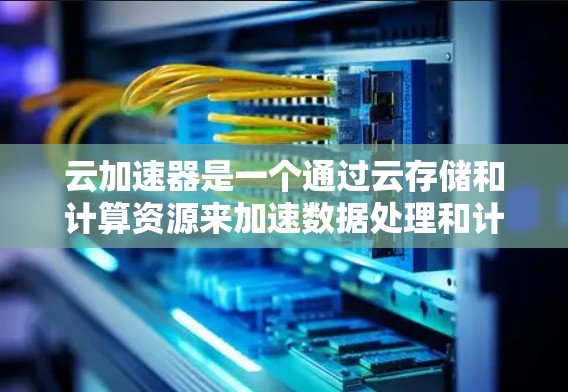 云加速器是一个通过云存储和计算资源来加速数据处理和计算能力的工具。以下是关于云加速器的详细介绍和官网链接，供参考