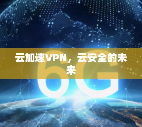 云加速VPN,云安全的未来 云加速VPN,云安全的未来