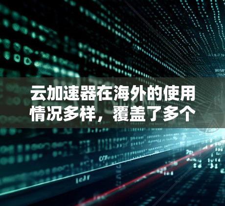 云加速器在海外的使用情况多样，覆盖了多个领域，包括企业、个人和政府。以下是对云加速器在海外的详细总结