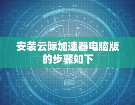 安装云际加速器电脑版的步骤如下