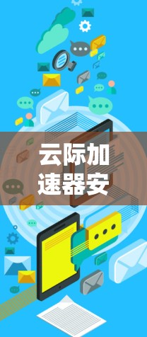 云际加速器安卓客户端,加速云际加速,轻松提升网络速度 云际加速器安卓客户端,加速云际加速,轻松提升网络速度
