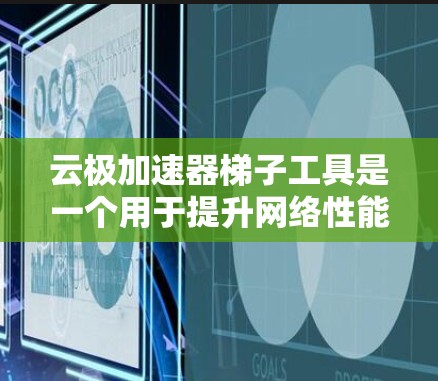 云极加速器梯子工具是一个用于提升网络性能的加速器解决方案。以下是对该工具的详细介绍 云极加速器梯子工具是一个用于提升网络性能的加速器解决方案。以下是对该工具的详细介绍