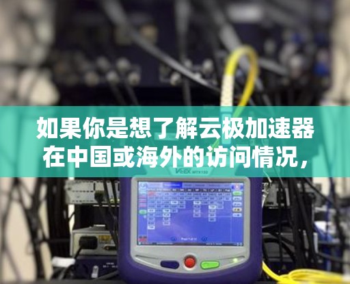 如果你是想了解云极加速器在中国或海外的访问情况，建议你直接访问云极加速器的官方网站或联系他们的客服获取详细信息。如果你有其他具体的问题或需要帮助，欢迎提供更多细节，我会尽力帮助你