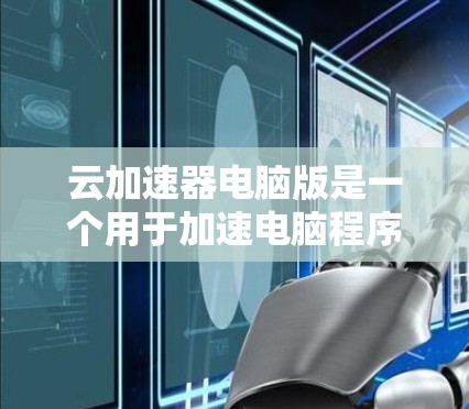 云加速器电脑版是一个用于加速电脑程序和网络资源的工具,根据不同的需求,有多种云加速器软件可供选择。以下是一些常见的云加速器软件推荐,涵盖免费和付费选项 云加速器电脑版是一个用于加速电脑程序和网络资源的工具,根据不同的需求,有多种云加速器软件可供选择。以下是一些常见的云加速器软件推荐,涵盖免费和付费选项