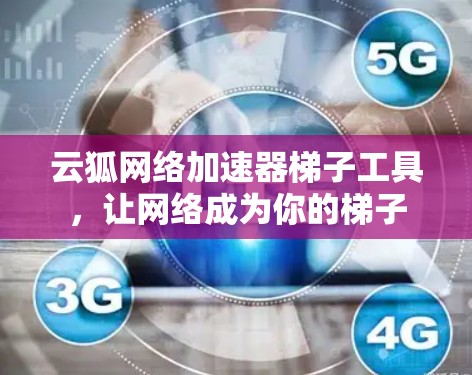 云狐网络加速器梯子工具,让网络成为你的梯子 云狐网络加速器梯子工具,让网络成为你的梯子