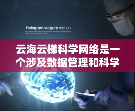 云海云梯科学网络是一个涉及数据管理和科学计算的网络系统。以下是对该术语的详细解释 云海云梯科学网络是一个涉及数据管理和科学计算的网络系统。以下是对该术语的详细解释