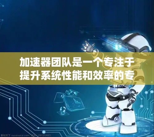 加速器团队是一个专注于提升系统性能和效率的专业团队,涵盖多个领域,如AI加速、医疗影像处理、工业自动化等。以下是对其工作的详细介绍 加速器团队是一个专注于提升系统性能和效率的专业团队,涵盖多个领域,如AI加速、医疗影像处理、工业自动化等。以下是对其工作的详细介绍