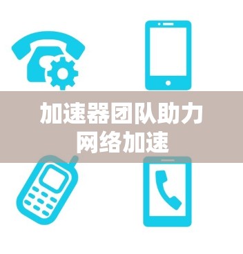 加速器团队助力网络加速 加速器团队助力网络加速