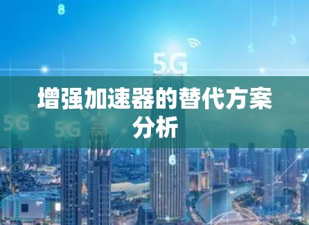 增强加速器的替代方案分析 增强加速器的替代方案分析