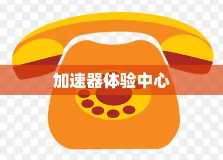 加速器体验中心 加速器体验中心
