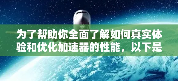 为了帮助你全面了解如何真实体验和优化加速器的性能，以下是一个分步的指南