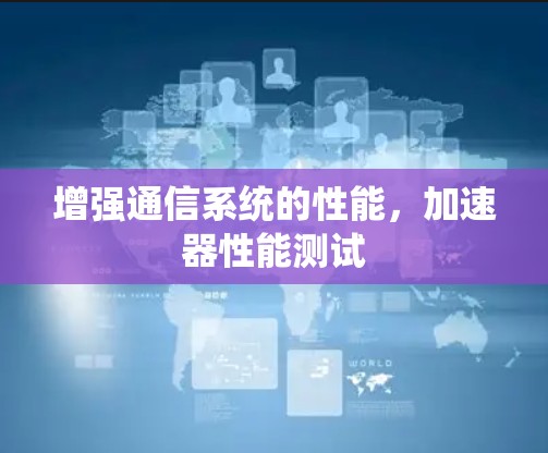 增强通信系统的性能，加速器性能测试