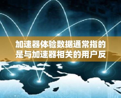 加速器体验数据通常指的是与加速器相关的用户反馈、数据收集或体验分析的一部分。以下是一些可能涉及的方面