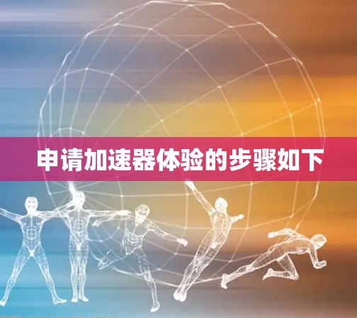 申请加速器体验的步骤如下