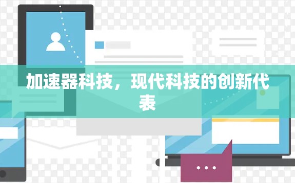 加速器科技,现代科技的创新代表 加速器科技,现代科技的创新代表