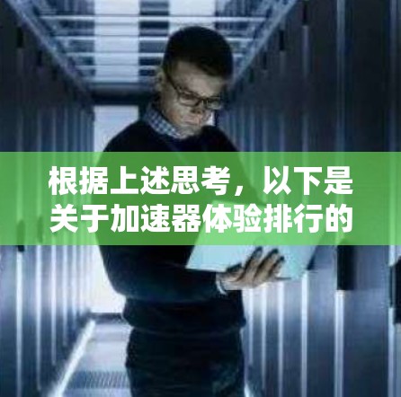 根据上述思考,以下是关于加速器体验排行的详细分析 根据上述思考,以下是关于加速器体验排行的详细分析