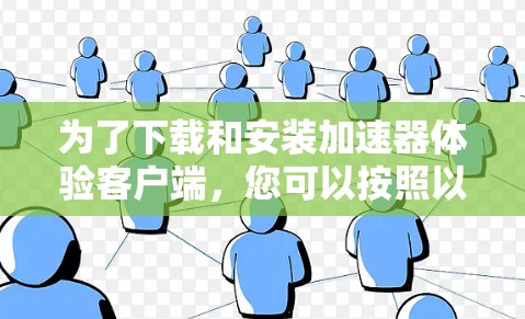 为了下载和安装加速器体验客户端，您可以按照以下步骤进行