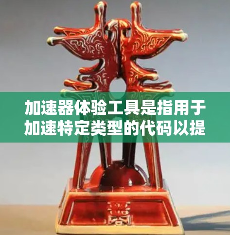 加速器体验工具是指用于加速特定类型的代码以提高编译和运行速度的工具。这些工具通常由编译器生成,能够快速优化和预编译代码,从而减少编译时间。以下是关于加速器的具体解释 加速器体验工具是指用于加速特定类型的代码以提高编译和运行速度的工具。这些工具通常由编译器生成,能够快速优化和预编译代码,从而减少编译时间。以下是关于加速器的具体解释