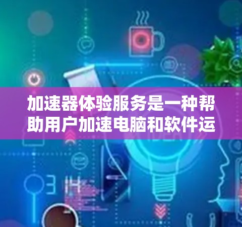 加速器体验服务是一种帮助用户加速电脑和软件运行速度的工具。它通过设置加速参数、调整性能设置等方式，提升任务的执行效率，通常不需要购买硬件设备。以下是对加速器体验服务的详细分析