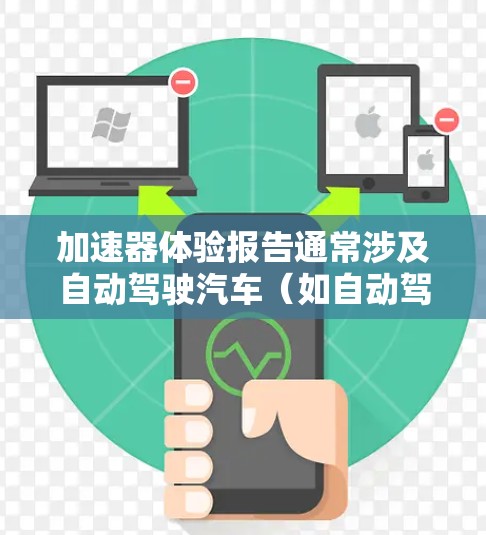 加速器体验报告通常涉及自动驾驶汽车(如自动驾驶汽车、UVS、UAV等)在加速过程中的性能表现。以下是一个详细的报告框架和内容 加速器体验报告通常涉及自动驾驶汽车(如自动驾驶汽车、UVS、UAV等)在加速过程中的性能表现。以下是一个详细的报告框架和内容
