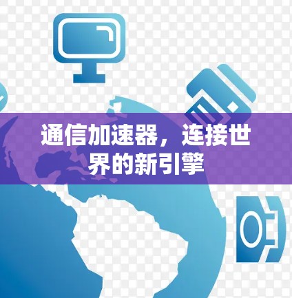 通信加速器,连接世界的新引擎 通信加速器,连接世界的新引擎