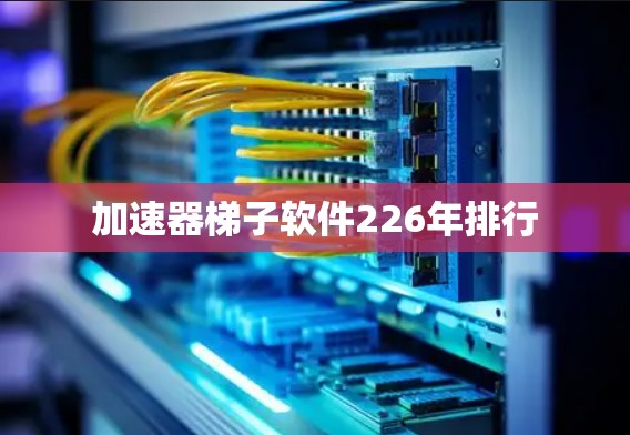 加速器梯子软件226年排行 加速器梯子软件226年排行
