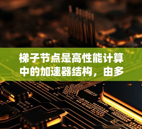 梯子节点是高性能计算中的加速器结构,由多路Input/Output(I/O)通道连接的梯子节点节点组成,用于加速特定计算任务,提升性能。以下是对其的详细解释 梯子节点是高性能计算中的加速器结构,由多路Input/Output(I/O)通道连接的梯子节点节点组成,用于加速特定计算任务,提升性能。以下是对其的详细解释
