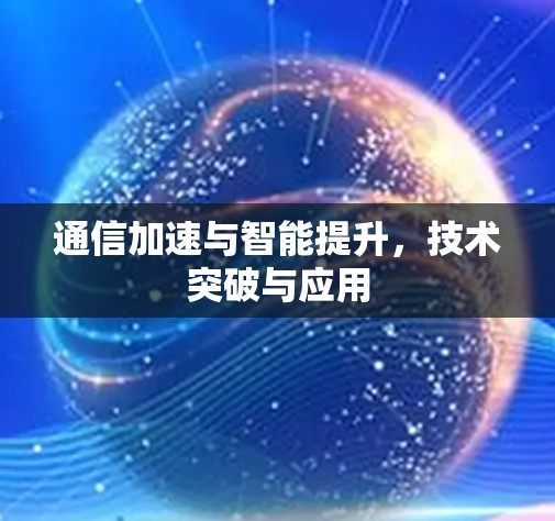 通信加速与智能提升,技术突破与应用 通信加速与智能提升,技术突破与应用