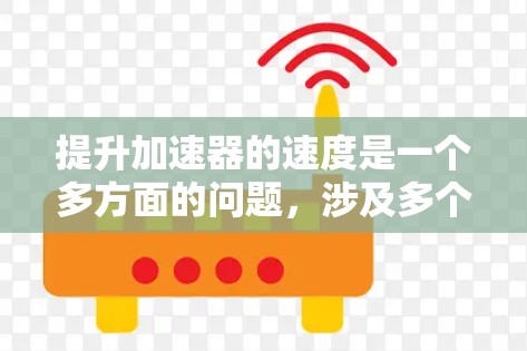 提升加速器的速度是一个多方面的问题,涉及多个环节的优化。以下是一些关键的步骤和方法,帮助您高效提升加速器的速度 提升加速器的速度是一个多方面的问题,涉及多个环节的优化。以下是一些关键的步骤和方法,帮助您高效提升加速器的速度