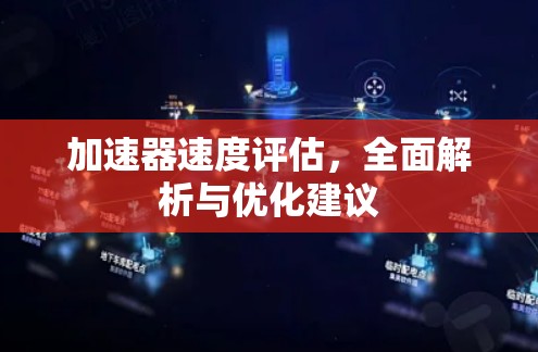 加速器速度评估,全面解析与优化建议 加速器速度评估,全面解析与优化建议