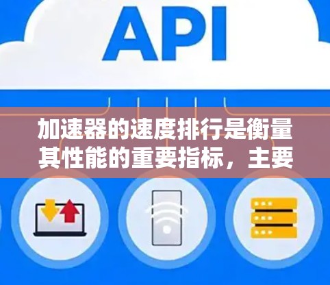 加速器的速度排行是衡量其性能的重要指标,主要通过加粗器的加粗效率、加粗功率和加粗时间来评估。以下是详细的解释 加速器的速度排行是衡量其性能的重要指标,主要通过加粗器的加粗效率、加粗功率和加粗时间来评估。以下是详细的解释