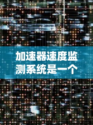 加速器速度监测系统是一个综合性的技术系统,主要用于监控加速器在不同速度下的运行状态,以确保车辆或机械系统的安全性和稳定。以下是对该系统的详细介绍 加速器速度监测系统是一个综合性的技术系统,主要用于监控加速器在不同速度下的运行状态,以确保车辆或机械系统的安全性和稳定。以下是对该系统的详细介绍