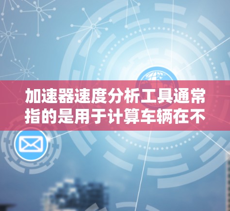 加速器速度分析工具通常指的是用于计算车辆在不同速度下的加速性能,尤其是在刹车或加速过程中,车辆在不同行驶速度下所需的位置和时间。这在汽车设计、测试和维修中非常有用 加速器速度分析工具通常指的是用于计算车辆在不同速度下的加速性能,尤其是在刹车或加速过程中,车辆在不同行驶速度下所需的位置和时间。这在汽车设计、测试和维修中非常有用