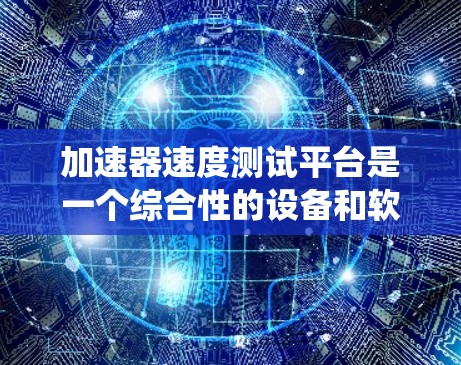 加速器速度测试平台是一个综合性的设备和软件系统，用于模拟和验证电子束在加速器中的性能。以下是该平台的主要组成部分和功能