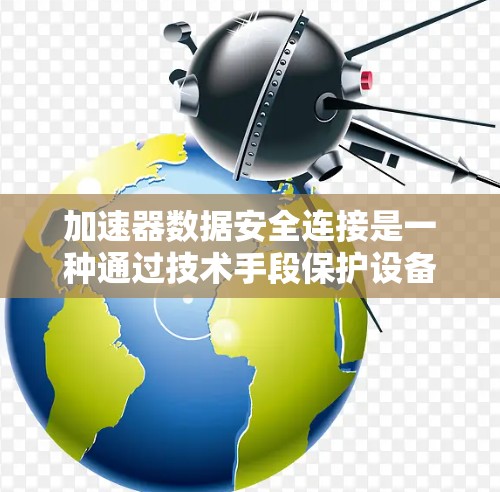 加速器数据安全连接是一种通过技术手段保护设备加速器数据的措施,旨在确保数据的安全性。以下是对该主题的详细总结和解释 加速器数据安全连接是一种通过技术手段保护设备加速器数据的措施,旨在确保数据的安全性。以下是对该主题的详细总结和解释