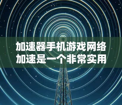 加速器手机游戏网络加速是一个非常实用的技术,可以帮助你在手机中更高效地下载和运行游戏。以下是一些相关的建议和技巧,帮助你更好地使用加速器 加速器手机游戏网络加速是一个非常实用的技术,可以帮助你在手机中更高效地下载和运行游戏。以下是一些相关的建议和技巧,帮助你更好地使用加速器