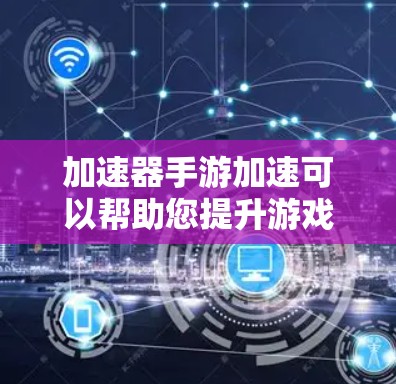 加速器手游加速可以帮助您提升游戏加载速度,以下是一些常用的方法和步骤,您可以根据自己的情况选择适合的解决方案 加速器手游加速可以帮助您提升游戏加载速度,以下是一些常用的方法和步骤,您可以根据自己的情况选择适合的解决方案