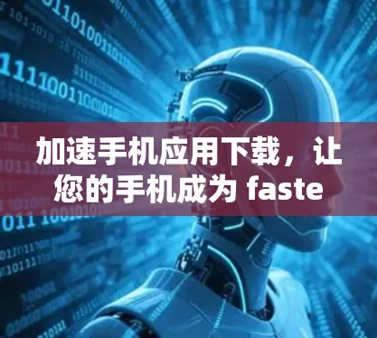 加速手机应用下载,让您的手机成为 fastest 的设备 加速手机应用下载,让您的手机成为 fastest 的设备