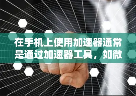 在手机上使用加速器通常是通过加速器工具，如微信、支付宝的加速器功能，这些工具可以帮助优化手机的网络性能，减少数据延迟和网络使用时间。具体操作如下
