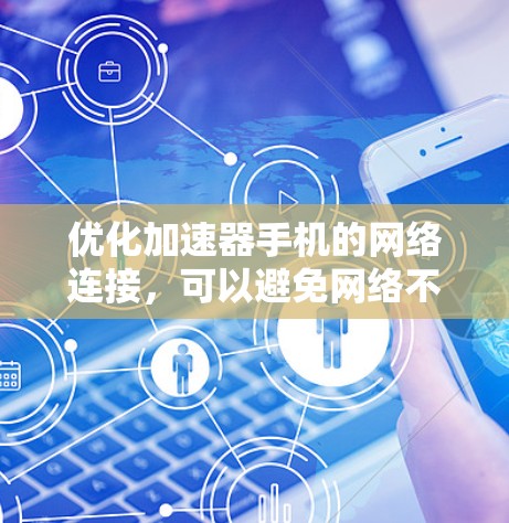 优化加速器手机的网络连接，可以避免网络不稳定导致的连接问题。以下是一些步骤和技巧，帮助你更好地优化加速器